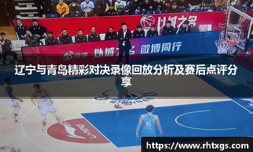 辽宁与青岛精彩对决录像回放分析及赛后点评分享