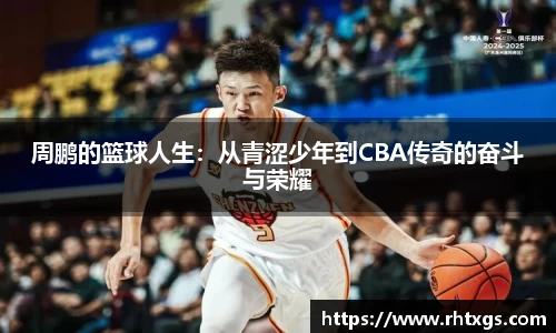 周鹏的篮球人生：从青涩少年到CBA传奇的奋斗与荣耀