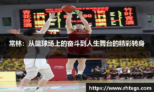 常林：从篮球场上的奋斗到人生舞台的精彩转身